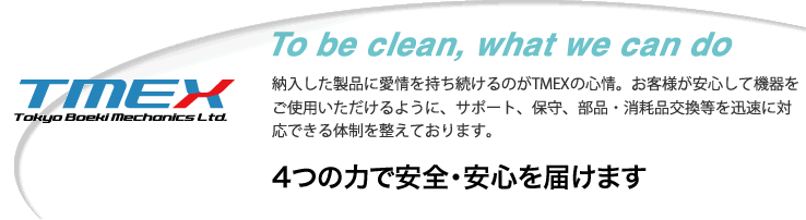 納入した製品に愛情を持ち続けるのがTMEXの心情。お客様が安心して機器をご使用いただけるように、サポート、保守、部品・消耗品交換等を迅速に対応できる体制を整えております。 4つの力で安全・安心を届けます